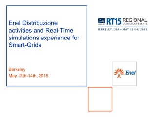Enel Distribuzione
activities and Real-Time
simulations experience for
Smart-Grids
Berkeley
May 13th-14th, 2015
 