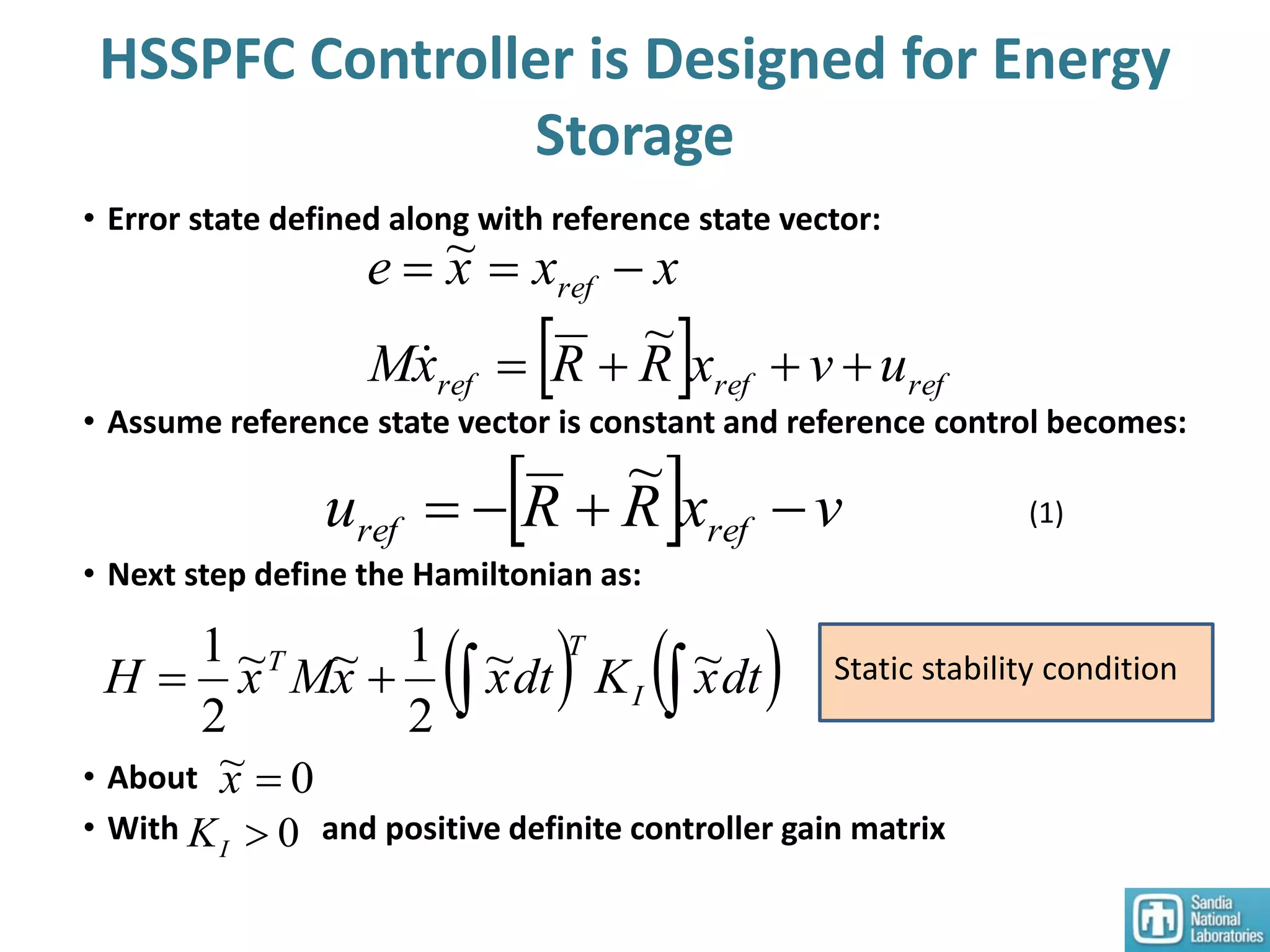 • Error state defined along with reference state vector:
• Assume reference state vector is constant and reference control becomes:
• Next step define the Hamiltonian as:
• About
• With and positive definite controller gain matrix
  vxRRu refref 
~
  refrefref
ref
uvxRRxM
xxxe


~
~

    dtxKdtxxMxH I
T
T ~~
2
1~~
2
1 Static stability condition
0~ x
(1)
0IK
HSSPFC Controller is Designed for Energy
Storage
 