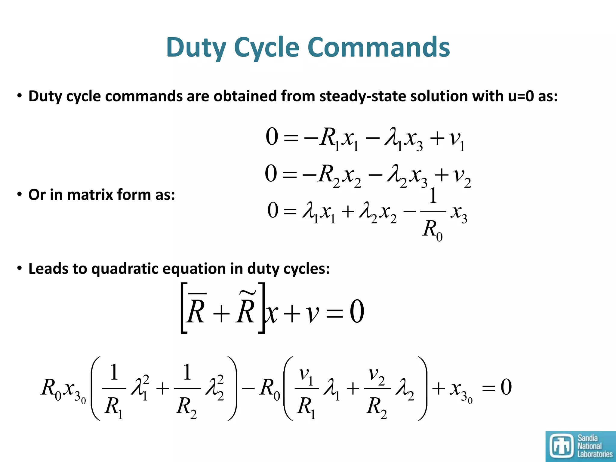 Duty Cycle Commands
• Duty cycle commands are obtained from steady-state solution with u=0 as:
• Or in matrix form as:
• Leads to quadratic equation in duty cycles:
131110 vxxR  
232220 vxxR  
3
0
2211
1
0 x
R
xx  
0
11
00 32
2
2
1
1
1
0
2
2
2
2
1
1
30 











 x
R
v
R
v
R
RR
xR 
  0
~
 vxRR
 