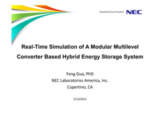 Real-Time Simulation of A Modular Multilevel
Converter Based Hybrid Energy Storage System
Feng Guo, PhD
NEC Laboratories America, Inc.
Cupertino, CA
5/13/2015
 
