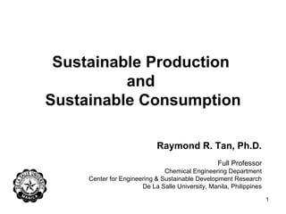 Sustainable Production  and  Sustainable Consumption Raymond R. Tan, Ph.D. Full Professor Chemical Engineering Department Center for Engineering & Sustainable Development Research De La Salle University, Manila, Philippines 