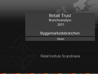 Retail Trust
    Brancheanalyse
         2011

Byggemarkedsbranchen
         Silvan
 