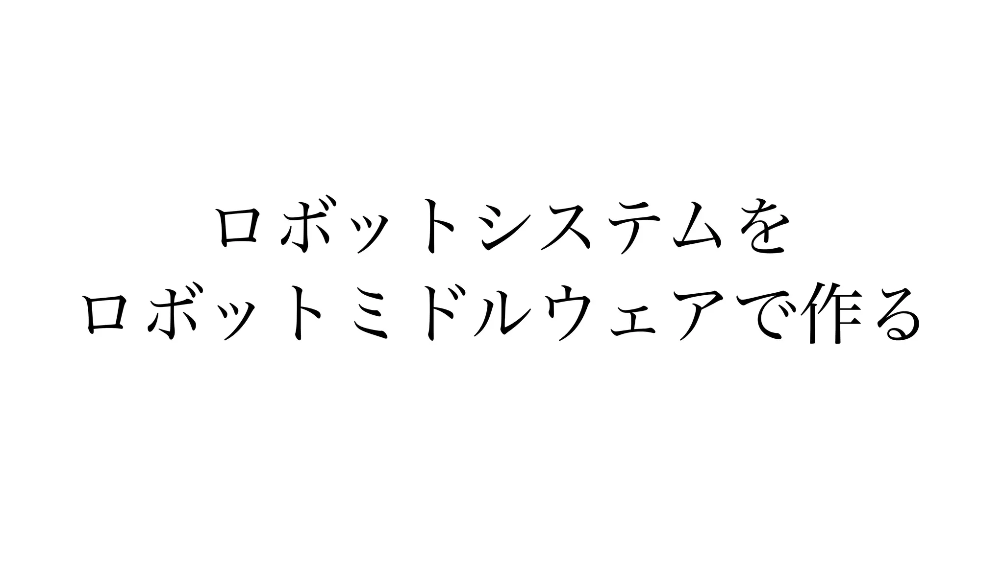 ロボットシステムを


ロボットミドルウェアで作る
 