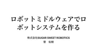 株式会社SUGAR SWEET ROBOTICS


菅 佑樹
ロボットミドルウェアでロ
ボットシステムを作る
 