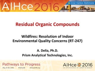 Residual Organic Compounds
Wildfires: Resolution of Indoor
Environmental Quality Concerns (RT-247)
A. Delia, Ph.D.
Prism Analytical Technologies, Inc.
 