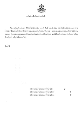 ขอเชิ ญร่ วมเป็ นเจ้ าภาพทอดผ้าป่ าเพือพัฒนาการศึกษา
         ทอด ณ โรงเรียนรัตนาธิเบศร์ หมู ่ ๔ ถนนประชาราษฎร์ ตําบลสวนใหญ่ อําเภอเมือง จังหวัดนนทบุรี
                                       วันเสาร์ ที ๓๐ กรกฎาคม ๒๕๕๔
                  ----------------------------------------------------------------------------------------------------------------------
        ด้วยโรงเรี ยนรัตนาธิ เบศร์ ไ                               ๑๑๑ ปี ในปี พ.ศ. ๒๕๕๔
                                                คณะกรรมการเครื อข่ายผู้ปกครอง ร่ วมกับคณะกรรมการสถาน                ฐาน
สมาคมผู ้ ปกครองและครู ชมรมครู เก่ารัตนาธิ เบศร์ สมาคมศิษย์เก่ารัตนาธิ เบศร์ มูลนิธิรัตนาธิ เบศร์ อนุเคราะห์ และโรงเรี ยน
รัตนาธิ เบศร์ พร้อมใจจั ดทอดผ้ าป่ าเพือพั ฒนาการศึกษาโรงเรี ยนรัตนาธิเบศร์ ในวั นเสาร์ ที ๓๐ กรกฎาคม ๒๕๕๔ โดยมี
วั ตถุ ประสงค์จ ัดหาเงิ นเพือพั ฒนาการศึ กษาและสนับสนุ นกิจกรรมเครื อข่ายผู้ปกครอง คณะกรรมการทั ง ๖ องค์กรหลัก
จึงเรี ยนเชิ ญท่านผู ้มีจิตศรั ทธา และผู ้ เห็ นประโยชน์ของการศึกษา ร่ วมทําบุญเป็ นเจ้าภาพทอดผ้าป่ าเพือ พัฒนาการศึกษา
           ด้วยอานิสงส์แห่งผลบุญนี ข ทก่ าจ งจํ า ริ ญ ้ วจตุ รพิธพรชัย มีอายุวรรณะ สุ ขะ พละ สมบูรณ์ด้วยธนสาร
                                          อให้ ุ ท น เ ด ย
สมบั ติและบริ วารสมบั ติ ตลอดไป
                                                                   กําหนดการ
                                                     วันเสาร์ ที ๓๐ กรกฎาคม ๒๕๕๔
          เวลา ๐๙.๐๐ น.              ตั ง งค์ ผ า ่ าฯ ค กรรมกา รองค์ กต่ าๆ ผ ้ป ครองนั กรี ย ค ครู แ ะท่ า
                                          อ ้ ป ณะ                          ร ง ู ก          เ น ณะ ล น
                                     ผู ้ มีเกียรติ พร้อมกั นทีหองประชุม ชั น ๓ อาคารศีลาภิรม
                                                               ้
          เวลา ๑๐.๐๐ น.              พิธีทอดผ้ าป่ าเพือพั ฒนาการศึกษาโรงเรี ยนรัตนาธิเบศร์
          เวลา ๑๐.๓๐ น.              พระสงฆ์ ๙ รู ป เจริ ญพระพุทธมนต์ ถวายภั ตตาหารเพล พระสงฆ์อนุโมทนา
         เวลา ๑๒.๐๐ น.               เสร็ จพิธี ขอเชิญท่านผู้ มีเกียรติร่วมรับประทานอาหาร
                                                                 ประธานฝ่ ายสงฆ์
                           พระเทพวรเมธี เจ้ าคณะจั งหวั ดนนทบุรีฝ่ายธรรมยุต เจ้าอาวาสวั ดบางขวาง
                                                          ประธานฝ่ ายฆราวาส
                            พ.ต.อ.ดร.ธงชัยเย็นประเสริ ฐ นายกองค์การบริ หารส่ วนจังหวั ดนนทบุรี
                                                         รองประธานฝ่ ายฆราวาส
          นายสมพิศ           ศุภพงศ์                                                ษามั ธยมศึกษา เขต 3
          ดร.สุ วิทย์        มูลคํ า                                                  ประถมศึกษานนทบุรี เขต 1
          นายชูชาติ          กาญจนธนชัย                                               ประถมศึกษานนทบุรี เขต 2
                                                              ประธานอุปถัมภ์
ดร.สมนึก           ธนเดชากุล         นายกเทศมนตรี นครนนทบุรี นายณัฎฐพร แสงบั ว นายกเทศมนตรี เมืองบางศรี เมือง
นางอนงค์           วรวรรณปรี ชา ประธานคณะกรรมการพั ฒนาสตรี จ ั งหวั ดนนทบุรี นายอุดมเดช รัตนเสถียร
นายนิท ั ศน์        ศรี นนท์         นายทศพล เพ็งส้ม นายเฉลิมพล นิยมสิ นธุ์ นายเหมรัตน์ ช้างแก้ว
 