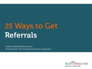 25 Ways to Get
Referrals
Sales & Marketing Resources
To Help Grow Your Professional Services Business
 