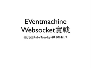 Eventmachine
Websocket實戰
慕凡@Ruby Tuesday-28 2014/1/7

 