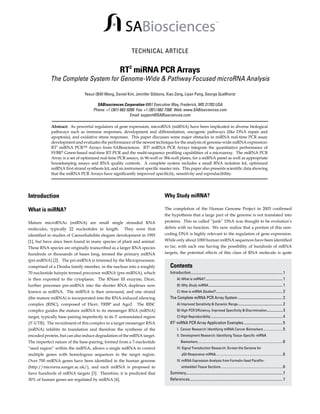 SABiosciences

TM

TECHNICAL ARTICLE

RT2 miRNA PCR Arrays

The Complete System for Genome-Wide & Pathway Focused microRNA Analysis
Yexun (Bill) Wang, Daniel Kim, Jennifer Gibbons, Xiao Zeng, Liyan Pang, George Quellhorst

SABiosciences Corporation 6951 Executive Way, Frederick, MD 21703 USA
Phone: +1 (301) 682-9200 Fax: +1 (301) 682-7300 Web: www.SABiosciences.com
Email: support@SABiosciences.com
Abstract: As powerful regulators of gene expression, microRNA (miRNA) have been implicated in diverse biological
pathways such as immune responses, development and differentiation, oncogenic pathways (like DNA repair and
apoptosis), and oxidative stress responses. This paper discusses some major obstacles in miRNA real-time PCR assay
development and evaluates the performance of the newest technique for the analysis of genome-wide miRNA expression:
RT2 miRNA PCR™ Arrays from SABiosciences. RT² miRNA PCR Arrays integrate the quantitative performance of
SYBR® Green-based real-time RT-PCR and the multi-sequence profiling capabilities of a microarray. The miRNA PCR
Array is a set of optimized real-time PCR assays, in 96-well or 384-well plates, for a miRNA panel as well as appropriate
housekeeping assays and RNA quality controls. A complete system includes a small RNA isolation kit, optimized
miRNA first strand synthesis kit, and an instrument specific master mix. This paper also presents scientific data showing
that the miRNA PCR Arrays have significantly improved specificity, sensitivity and reproducibility.

Introduction

Why Study miRNA?

What is miRNA?

The completion of the Human Genome Project in 2003 confirmed
the hypothesis that a large part of the genome is not translated into
proteins. This so called “junk” DNA was thought to be evolution’s
debris with no function. We now realize that a portion of this noncoding DNA is highly relevant to the regulation of gene expression.
While only about 1000 human miRNA sequences have been identified
so far, with each one having the possibility of hundreds of mRNA
targets, the potential effects of this class of RNA molecule is quite

Mature microRNAs (miRNA) are small single stranded RNA
molecules, typically 22 nucleotides in length. They were first
identified in studies of Caenorhabditis elegans development in 1993
[1], but have since been found in many species of plant and animal.
These RNA species are originally transcribed as a larger RNA species
hundreds or thousands of bases long, termed the primary miRNA
(pri-miRNA) [2]. The pri-miRNA is trimmed by the Microprocessor,
comprised of a Drosha family member, in the nucleus into a roughly
70 nucleotide hairpin termed precursor miRNA (pre-miRNA), which
is then exported to the cytoplasm. The RNase III enzyme, Dicer,
further processes pre-miRNA into the shorter RNA duplexes now
known as miRNA. The miRNA is then unwound, and one strand
(the mature miRNA) is incorporated into the RNA-induced silencing
complex (RISC), composed of Dicer, TRBP and Ago2. The RISC
complex guides the mature miRNA to its messenger RNA (mRNA)
target, typically base pairing imperfectly to its 3’ untranslated region
(3’-UTR). The recruitment of this complex to a target messenger RNA
(mRNA) inhibits its translation and therefore the synthesis of the
encoded protein, but can also induce degradation of the mRNA target.
The imperfect nature of the base-pairing, formed from a 7-nucleotide
“seed region” within the miRNA, allows a single miRNA to control
multiple genes with homologous sequences in the target region.
Over 700 miRNA genes have been identified in the human genome
(http://microrna.sanger.ac.uk/), and each miRNA is proposed to
have hundreds of mRNA targets [3]. Therefore, it is predicted that
30% of human genes are regulated by miRNA [4].

Contents
Introduction................................................................................................... 1
	 A) What is miRNA?.................................................................................... 1
	 B) Why Study miRNA. ............................................................................... 1
	 C) How is miRNA Studied?. ....................................................................... 2
The Complete miRNA PCR Array System................................................. 2
	 A) Improved Sensitivity & Dynamic Range. ............................................... 2
	 B) High PCR Efficiency, Improved Specificity & Discrimination................. 3
	 C) High Reproducibility.............................................................................. 4
RT2 miRNA PCR Array Application Examples........................................... 5
	
I. Cancer Research: Identifying miRNA Cancer Biomarkers.........................5
	
	
	
	
	

II. Development Research: Identifying Tissue-Specific miRNA
Biomarkers..........................................................................................................6
III. Signal Transduction Research: Screen the Genome for
p53-Responsive miRNA...................................................................................6
.
IV. miRNA Expression Analysis from Formalin-fixed Paraffin-

embedded Tissue Sections ............................................................................6
Summary........................................................................................................ 7
References..................................................................................................... 7
	

 
