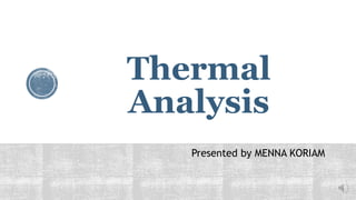 Thermal
Analysis
Presented by MENNA KORIAM
 