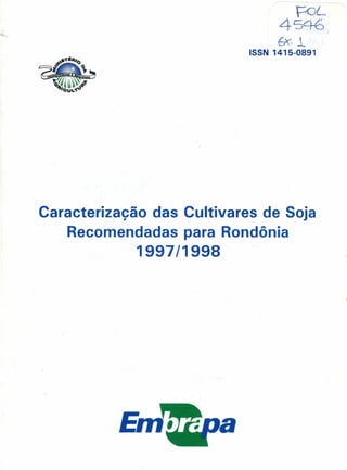 t=oL
                                  4546
                                  fx· ..l
                            ISSN 1415-0891




Caracterização das Cultivares de Soja
    Recomendadas para Rondônia
             1997/1998




          Em'
 