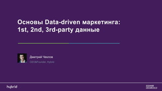 Дмитрий Чеклов (Hybrid) - "Основы Data-driven маркетинга: 1st, 2nd, 3rd-party данные."