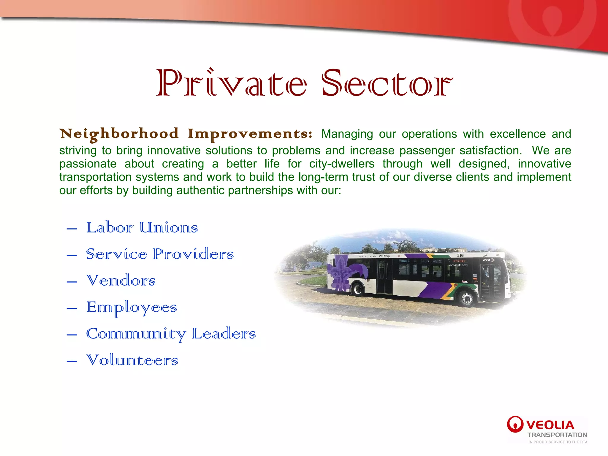 Private Sector Neighborhood Improvements:  Managing our operations with excellence and striving to bring innovative solutions to problems and increase passenger satisfaction.  We are passionate about creating a better life for city-dwellers through well designed, innovative transportation systems and work to build the long-term trust of our diverse clients and implement our efforts by building authentic partnerships with our:    Labor Unions Service Providers Vendors Employees Community Leaders Volunteers 