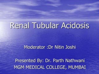 Renal Tubular Acidosis
Moderator :Dr Nitin Joshi
Presented By: Dr. Parth Nathwani
MGM MEDICAL COLLEGE, MUMBAI
 