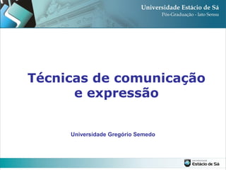 Técnicas de comunicação
      e expressão


     Universidade Gregório Semedo
 