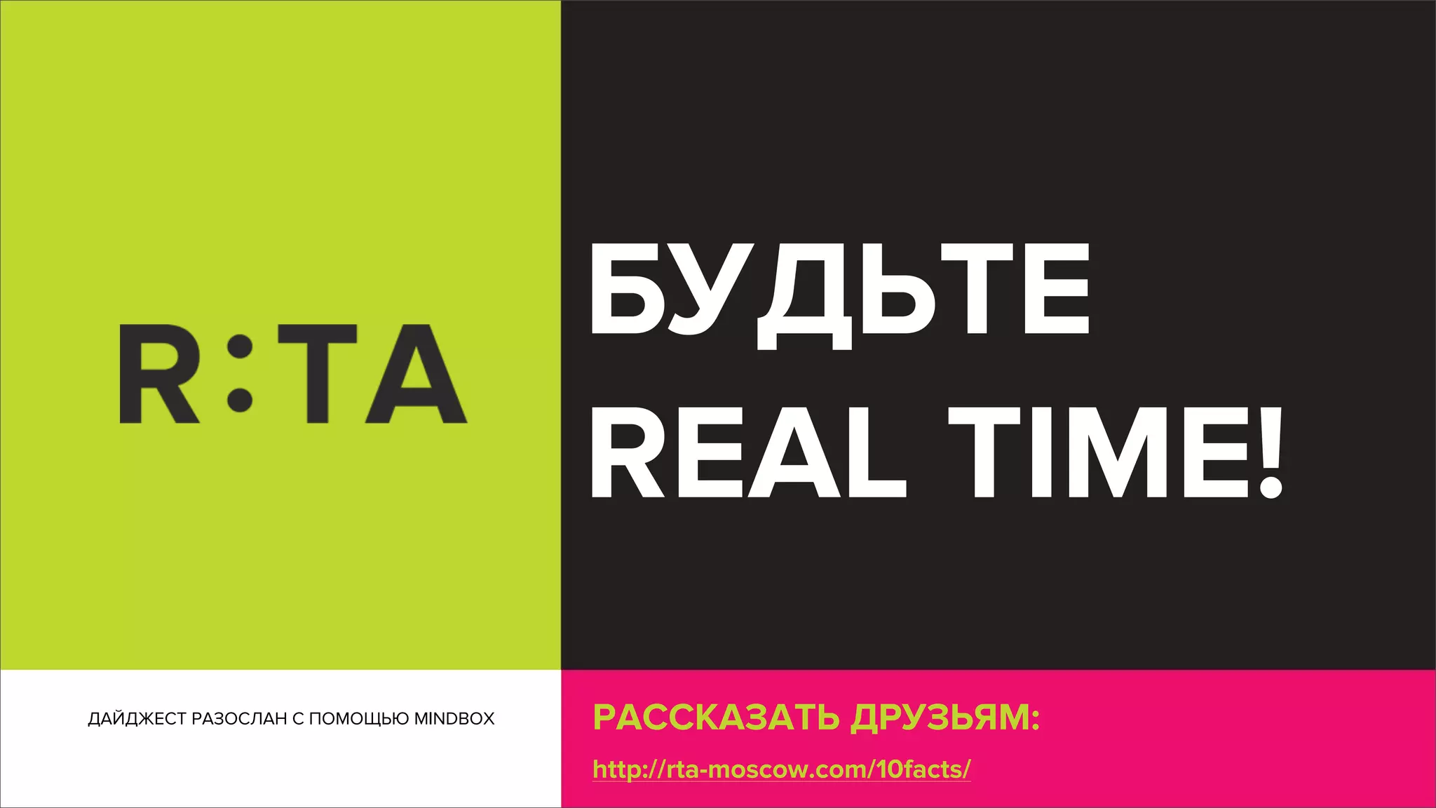 РАССКАЗАТЬ ДРУЗЬЯМ:
http://rta-moscow.com/10facts/
БУДЬТЕ
REAL TIME!
ДАЙДЖЕСТ РАЗОСЛАН С ПОМОЩЬЮ MINDBOX
 