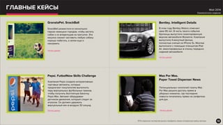 ГЛАВНЫЕ КЕЙСЫ
GranataPet. SnackBall
Читать далее
SnackBall разместили в нескольких
парках немецких городов, чтобы застать
собак и их владельцев на прогулке. Эта
машина сможет заставить любую собаку
хорошо побегать, а затем еще и
накормить
Pepsi. FutbolNow Skills Challenge
Читать далее
Компания Pepsi создала интерактивные
торговые автоматы, которые
предлагают покупателям выполнить
пару виртуальных футбольных трюков,
чтобы получить бесплатную баночку
Pepsi Max. Автомат оборудован
датчиком движения, который следит за
игроком. Он должен удержать
виртуальный мяч в воздухе 30 секунд.
Bentley. Intelligent Details
Читать далее
В этом году Bentley Motors отмечает
свои 95 лет. В честь такого события
британцы выпустили лимитированную
версию автомобиля Mulsanne. Компания
выпустила 4-минутный фильм,
полностью снятый на iPhone 5s. Монтаж
выполнили с помощью планшетов iPad
Air, вмонтированных в спинку передних
сидений автомобиля.
Mas Por Mas.
Paper Towel Dispenser News
Читать далее
Потенциальных читателей газеты Mas
Por Mas решили достать прямо в
уборных комнатах, где последние
новости печатались прямо на салфетках
для рук.
12
Май 2014
Ежемесячное издание
*RTA опросило экспертов рынка и выбрало самые интересные кейсы месяца
 
