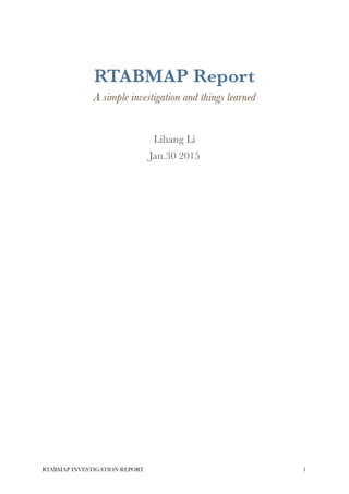 !
!
RTABMAP Report
A simple investigation and things learned
!
Lihang Li
Jan.30 2015 
!1RTABMAP INVESTIGATION REPORT
 