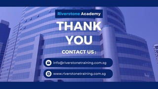 THANK
YOU
Riverstone Academy
info@riverstonetraining.com.sg
www.riverstonetraining.com.sg
CONTACT US :
 