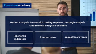 Riverstone Academy
Market Analysis: Successful trading requires thorough analysis.
Fundamental analysis considers
economic
indicators
interest rates geopolitical events
 