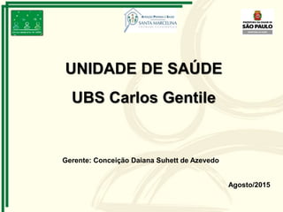 Agosto/2015
UNIDADE DE SAÚDE
UBS Carlos Gentile
Gerente: Conceição Daiana Suhett de Azevedo
 