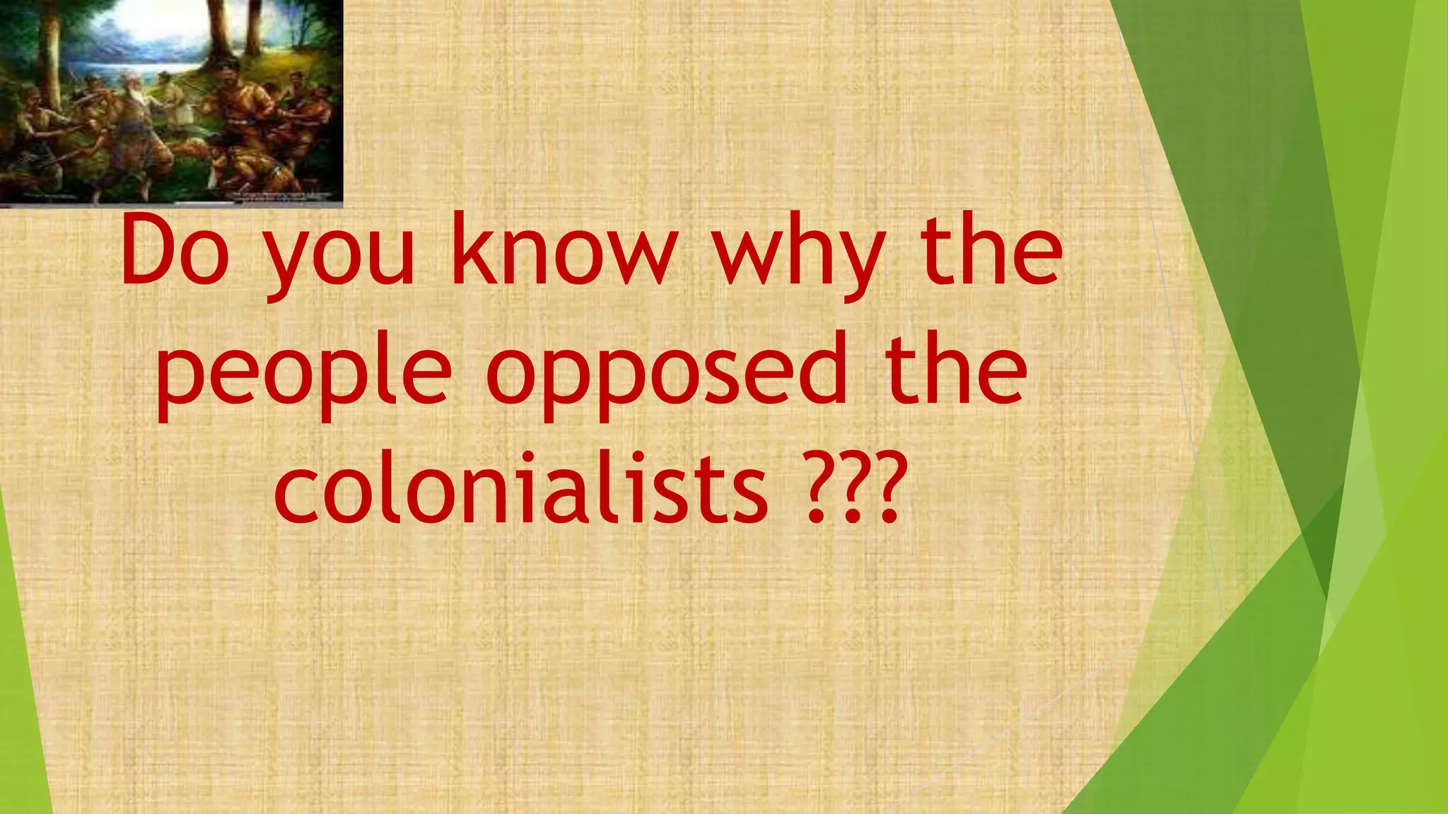 Do you know why the
people opposed the
colonialists ???
 