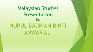 Malaysian Studies
Presentation
by
NURUL BADRIAH BINTI
ANWAR ALI
 
