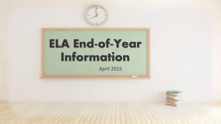 ELA End-of-Year
Information
April 2015
 