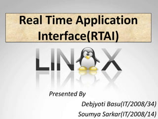 Real Time Application
   Interface(RTAI)



     Presented By
                Debjyoti Basu(IT/2008/34)
               Soumya Sarkar(IT/2008/14)
 