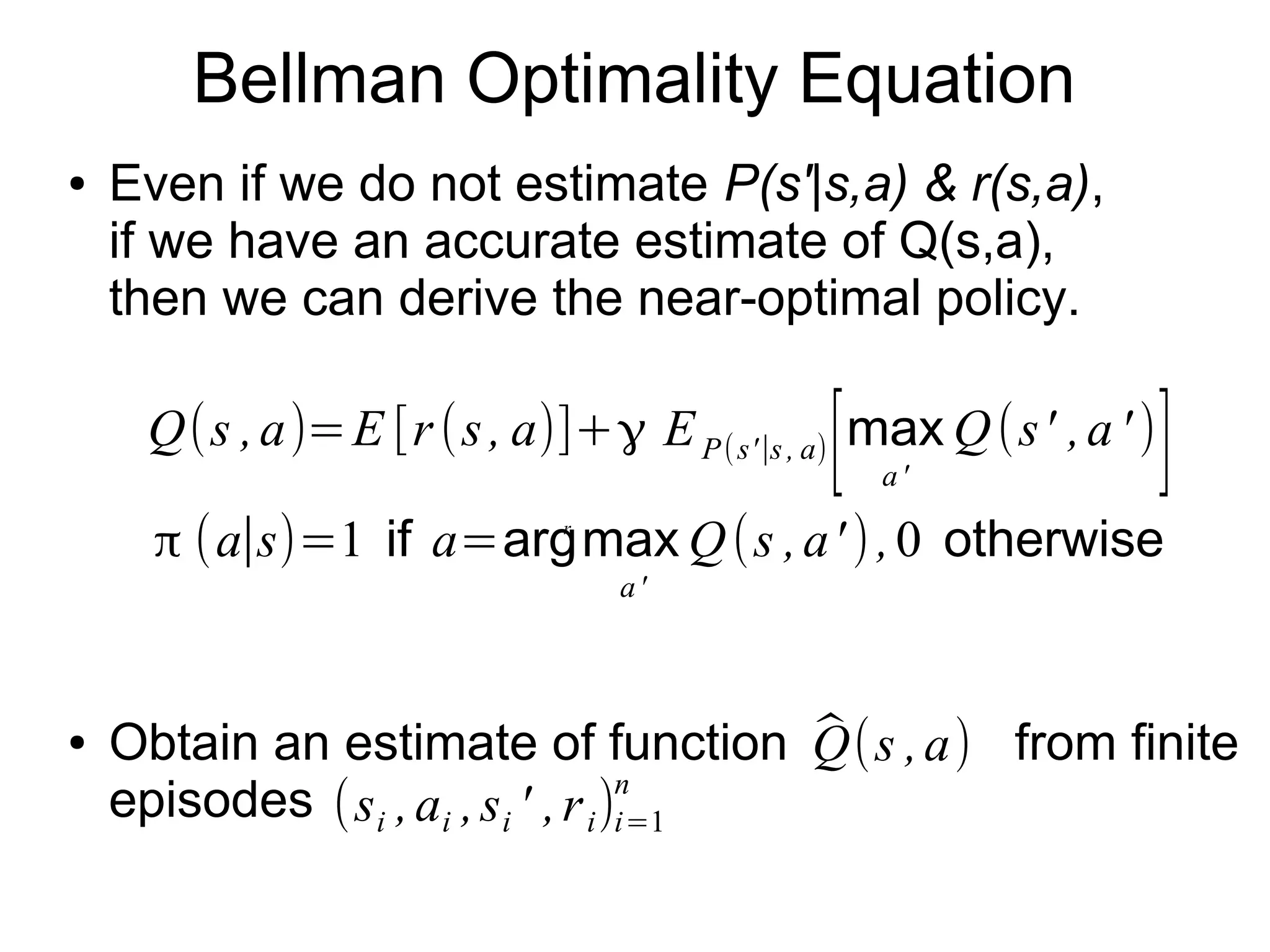 Model-free approach
● Remember: our aim is to get the optimal policy.
No need of estimating environment, in principle.
– Act without fully identifying system: as long as we
choose the optimal action, it turned out right in the end.
● Even when doing estimation, utilize intermediate
statistic less complex than P(s'|s,a) & r(s,a).
 