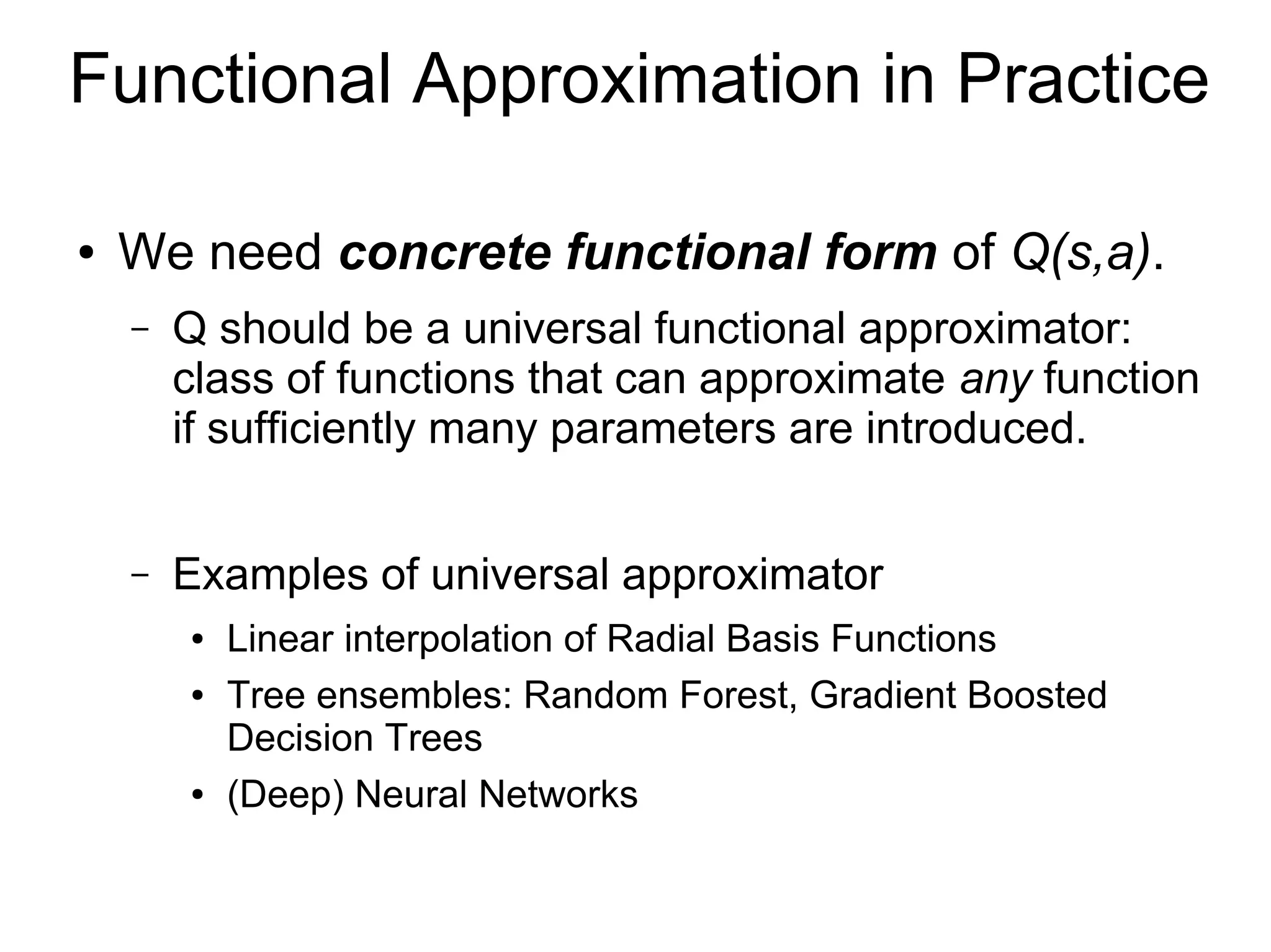 Fitted Q-Iteration (Ernst+, 2005)
● For k=1,2,... iterate 1) value computation and
2) regression as
∀i∈{1,…, n} vi
(k)
:=ri+γ ̂Qk
(1)
(si ' ,argmax
a'
̂Qk
(0)
(si ' ,a')
)
∀ f ∈{0,1} ̂Qk+1
( f )
:=argmin
Q∈H
[1
2
∑i∈J f
(vi
(k )
−Q(si ,ai))
2
+R(Q)]
1)
2)
– H: hypothesis space of function, Q0
≡ 0, R: regularization term
– Indices 1...n are randomly split into sets J0
and J1
, for avoiding
over-estimation of Q values (Double Q-Learning (Hasselt, 2010)).
● Related with Experience Replay in Deep Q-
Network (Mnih+, 2013 & 2015)
– See (Lange+, 2012) for more details.
 