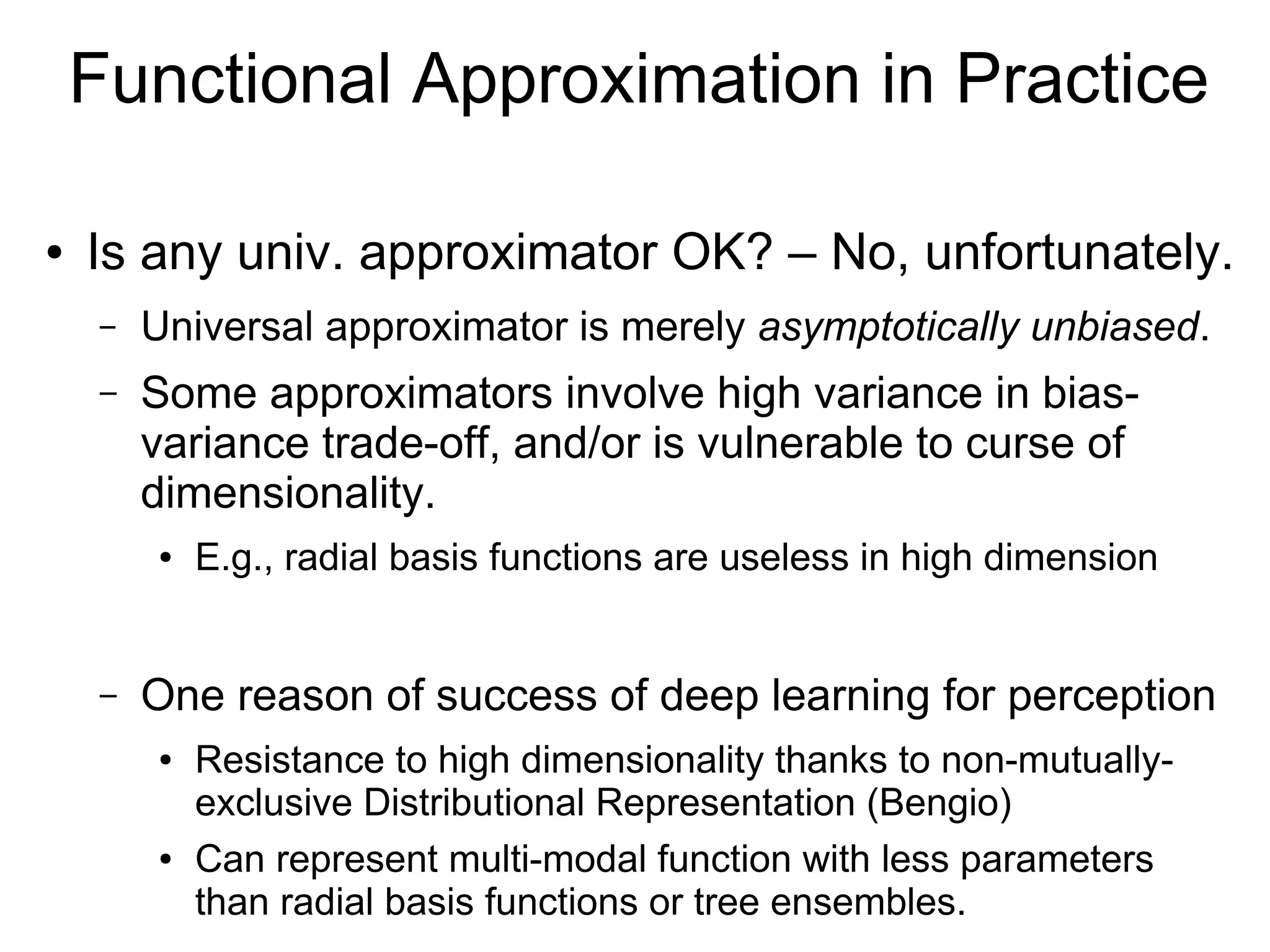 Policy Gradient
●
Accurately fit policy　　 while roughly fit Q(s,a)
– More directness to the final aim
– Applicable for continuous action problem
π θ (a∣s)
∇θ J (θ)⏟
gradient of performance
= Eπ θ
[∇θ logπ θ (a∣s)Q
π
(s ,a)]⏟
expected log-policy times cumulative-reward over s and a
Policy Gradient Theorem (Sutton+, 2000)
● Variations on providing the rough estimate of Q
– REINFORCE (Williams, 1992): reward samples
– Actor-Critic: regression models (e.g., Natural
Gradient (Kakade, 2002), A3C (Mnih+, 2016))
 