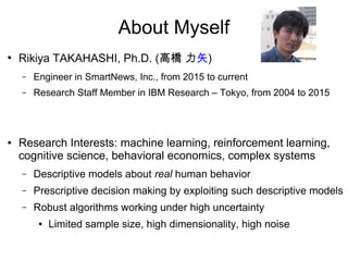 About Myself
●
Rikiya TAKAHASHI, Ph.D. (高橋 力矢)
– Engineer in SmartNews, Inc., from 2015 to current
– Research Staff Member...