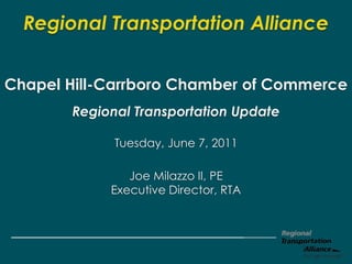 Regional Transportation Alliance


Chapel Hill-Carrboro Chamber of Commerce
       Regional Transportation Update

             Tuesday, June 7, 2011

               Joe Milazzo II, PE
            Executive Director, RTA
 