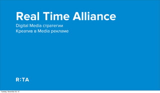 Real Time Alliance
                   Digital Media стратегии
                   Креатив в Media рекламе




Tuesday, November 20, 12
 