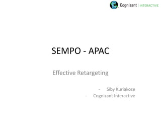SEMPO - APAC

Effective Retargeting

                  - Siby Kuriakose
            -   Cognizant Interactive
 