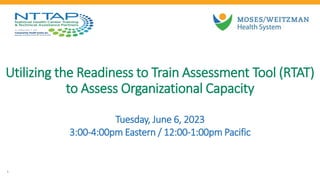 Utilizing the Readiness to Train Assessment Tool (RTAT)
to Assess Organizational Capacity
Tuesday, June 6, 2023
3:00-4:00pm Eastern / 12:00-1:00pm Pacific
1
 