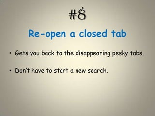 #8Re-open a closed tabGets you back to the disappearing pesky tabs.Don’t have to start a new search.