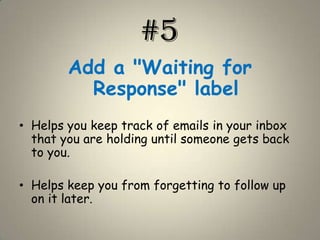 #5Add a "Waiting for Response" labelHelps you keep track of emails in your inbox that you are holding until someone gets back to you.Helps keep you from forgetting to follow up on it later.