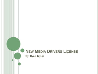 New Media Drivers License By: Ryan Taylor 