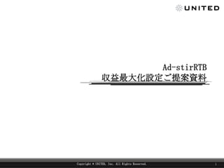 Ad-stirRTB
収益最大化設定ご提案資料
Copyright © UNITED, Inc. All Rights Reserved. 1
 