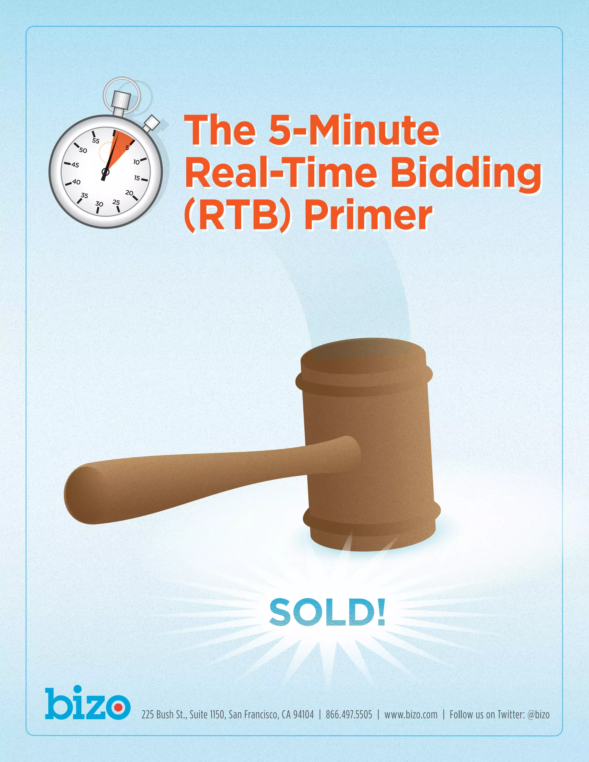 SOLD!SOLD!
The 5-Minute
Real-Time Bidding
(RTB) Primer
225 Bush St., Suite 1150, San Francisco, CA 94104 | 866.497.5505 | www.bizo.com | Follow us on Twitter: @bizo
5
10
15
20
2530
35
40
45
50
55
 