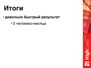 Итоги
• довольно быстрый результат
• 3 человеко-месяца
 
