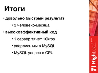 Итоги
• довольно быстрый результат
• 3 человеко-месяца
• высокоэффективный код
• 1 сервер тянет 10krps
• уперлись мы в MySQL
• MySQL уперся в CPU
 