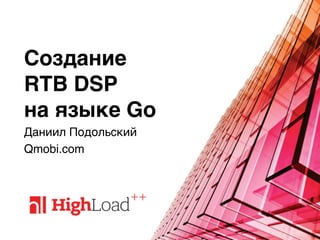 Создание 
RTB DSP 
на языке Go
Даниил Подольский
Qmobi.com
 