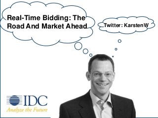Real-Time Bidding: The
Road And Market Ahead                                                   Twitter: KarstenW




             © IDC Visit us at IDC.com and follow us on Twitter: @IDC                   1
 