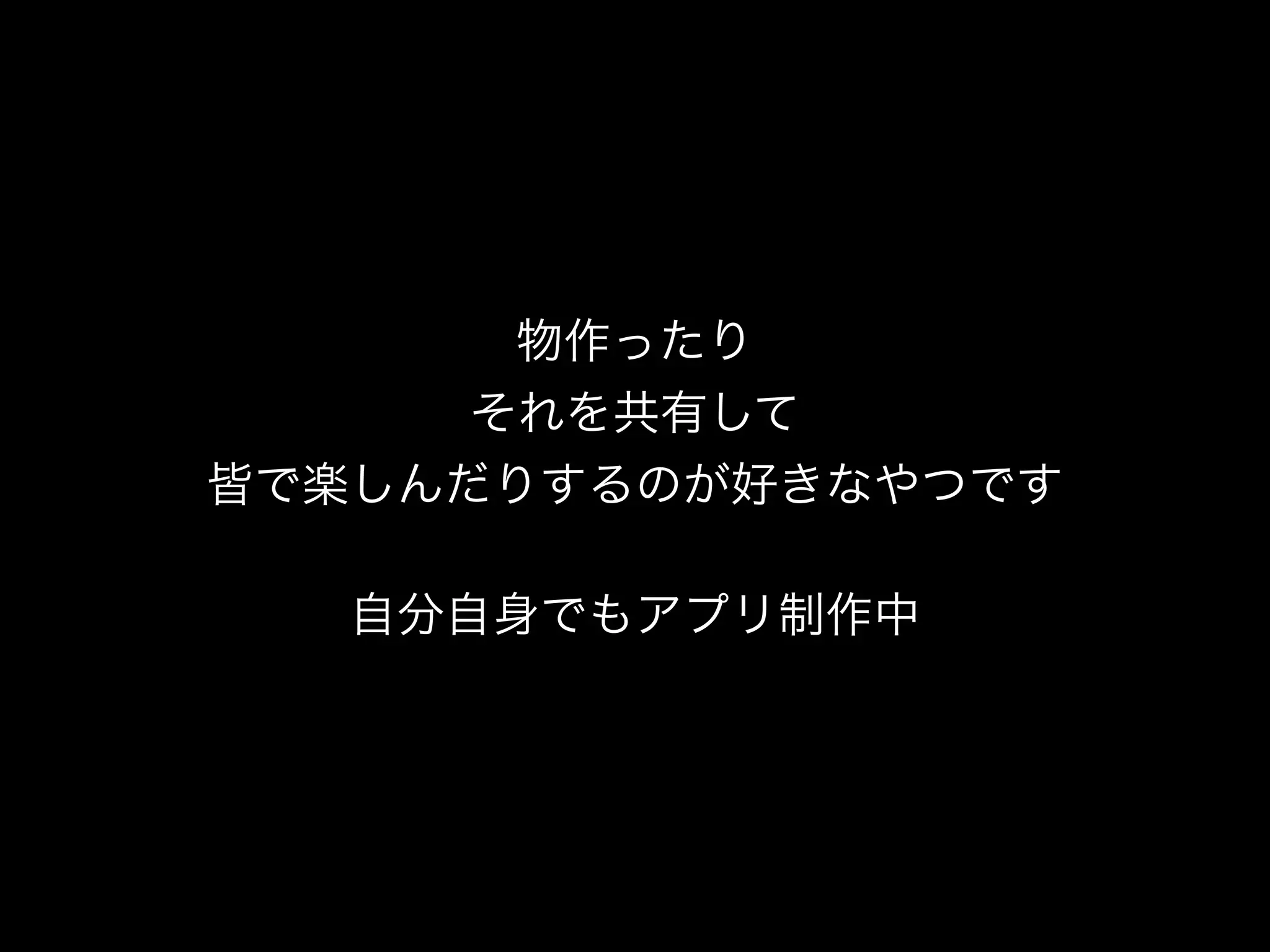 物作ったり
     それを共有して
皆で楽しんだりするのが好きなやつです
         
   自分自身でもアプリ制作中
 
