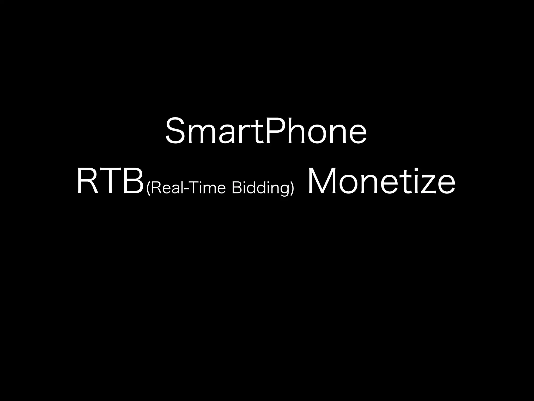 SmartPhone
RTB(Real-Time Bidding) Monetize
 