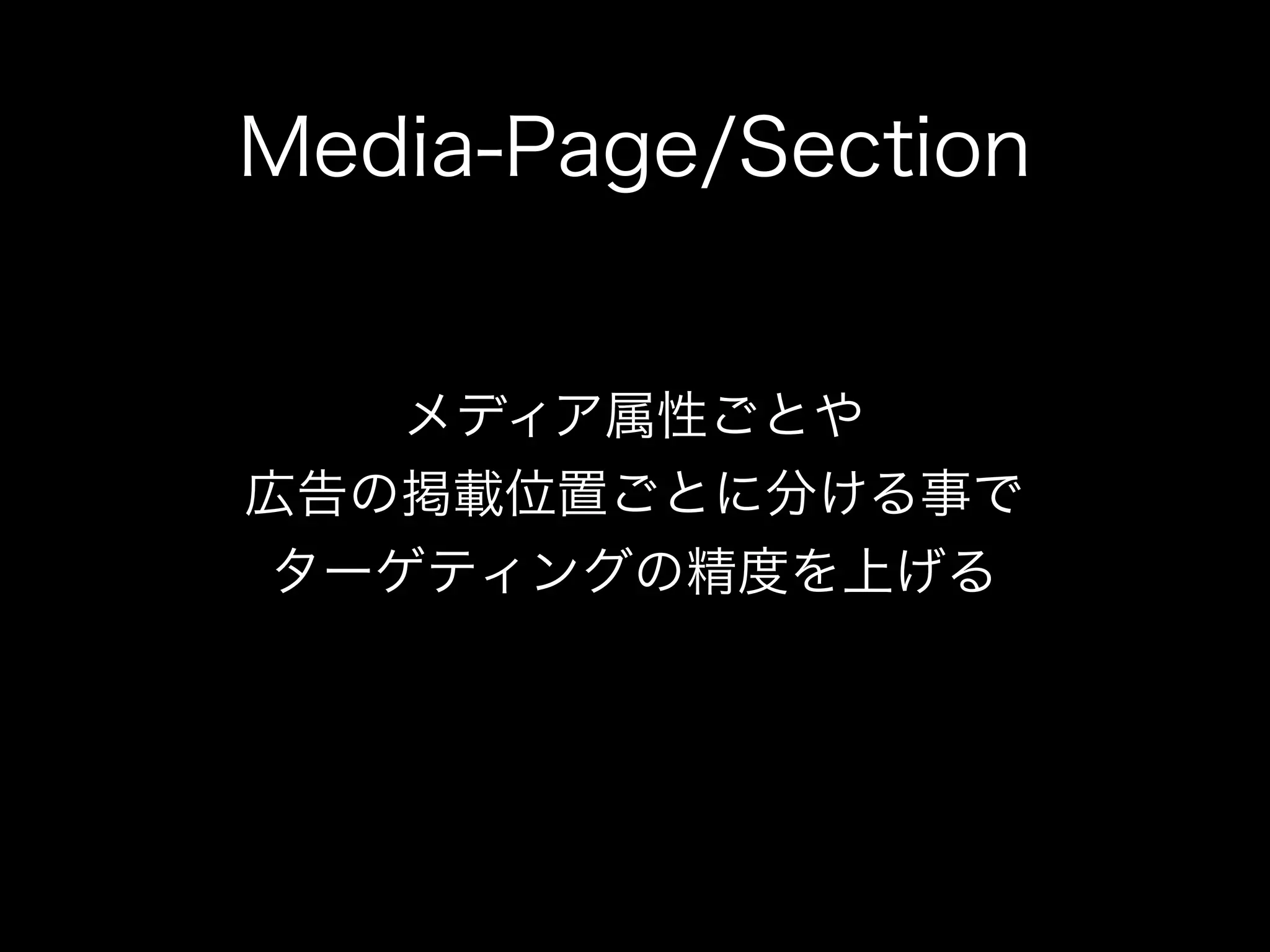 Media-Page/Section


    メディア属性ごとや
広告の掲載位置ごとに分ける事で
 ターゲティングの精度を上げる
 