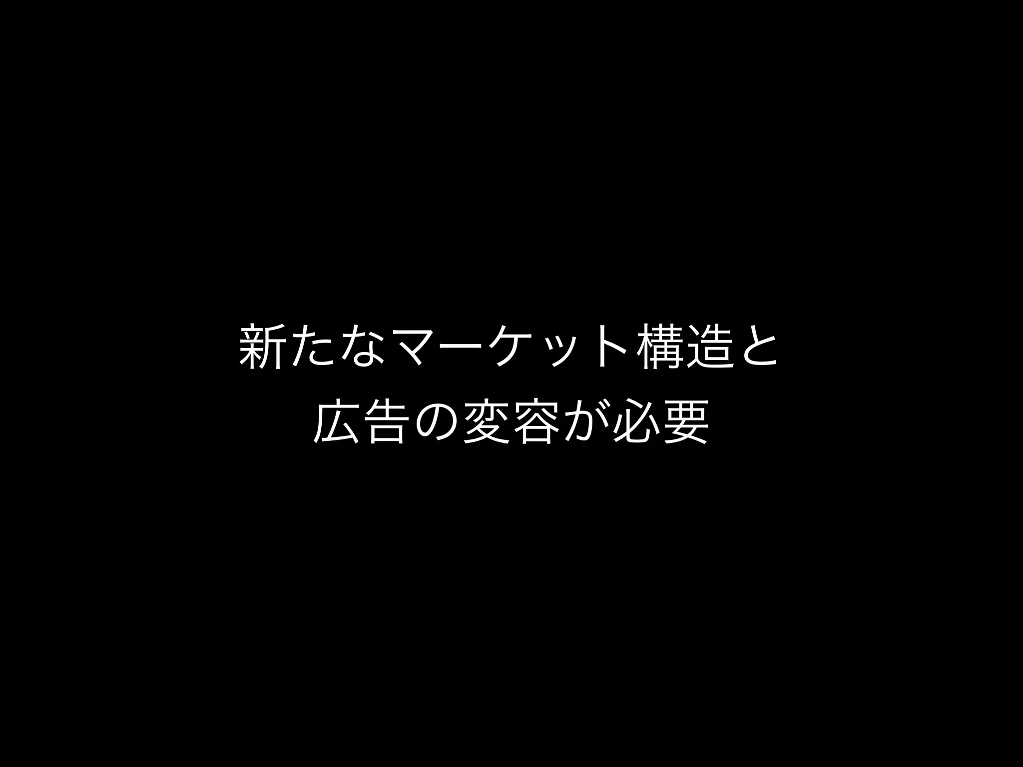 新たなマーケット構造と
 広告の変容が必要
 